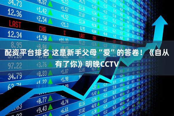 配资平台排名 这是新手父母“爱”的答卷！《自从有了你》明晚CCTV