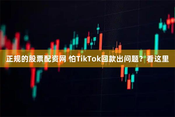 正规的股票配资网 怕TikTok回款出问题？看这里