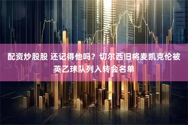 配资炒股股 还记得他吗？切尔西旧将麦凯克伦被英乙球队列入转会名单