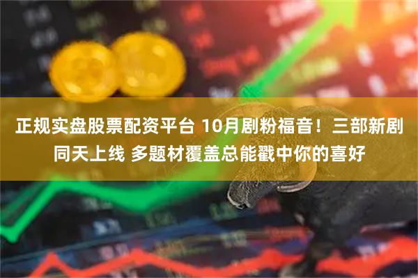 正规实盘股票配资平台 10月剧粉福音！三部新剧同天上线 多题材覆盖总能戳中你的喜好
